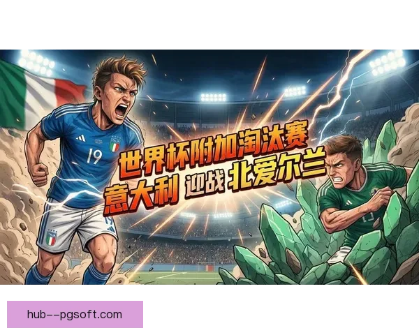 意大利队抽中北爱尔兰进2026世界杯附加赛 引发国内热议 意大利队抽中北爱尔兰进2026世界杯附加赛 引发国内热议